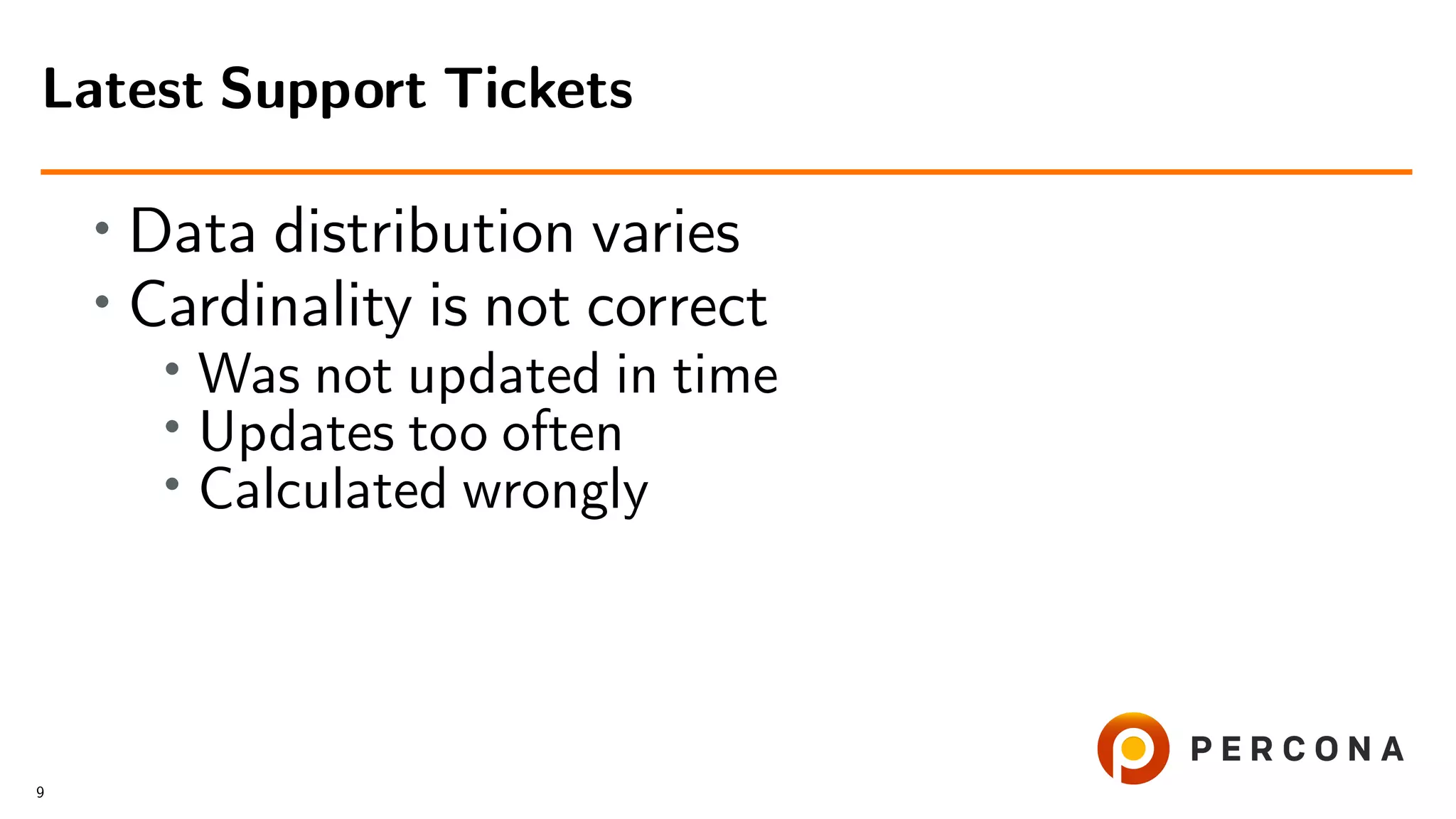 • Data distribution varies
• Cardinality is not correct
• Was not updated in time
•
Updates too often
• Calculated wrongly
Latest Support Tickets
9
 