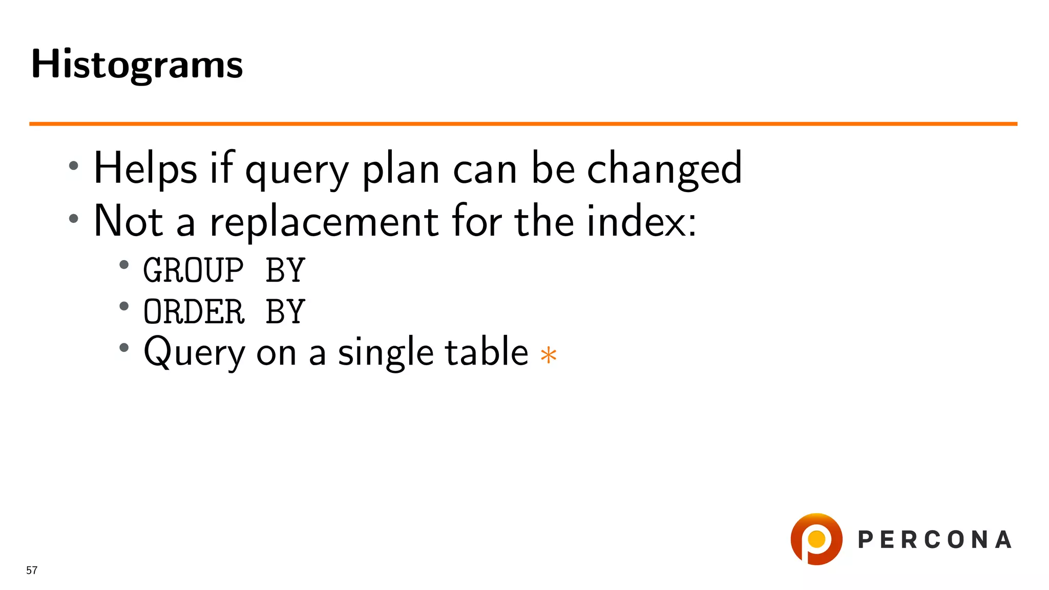 • Helps if query plan can be changed
• Not a replacement for the index:
•
GROUP BY
• ORDER BY
• Query on a single table ∗
Histograms
57
 