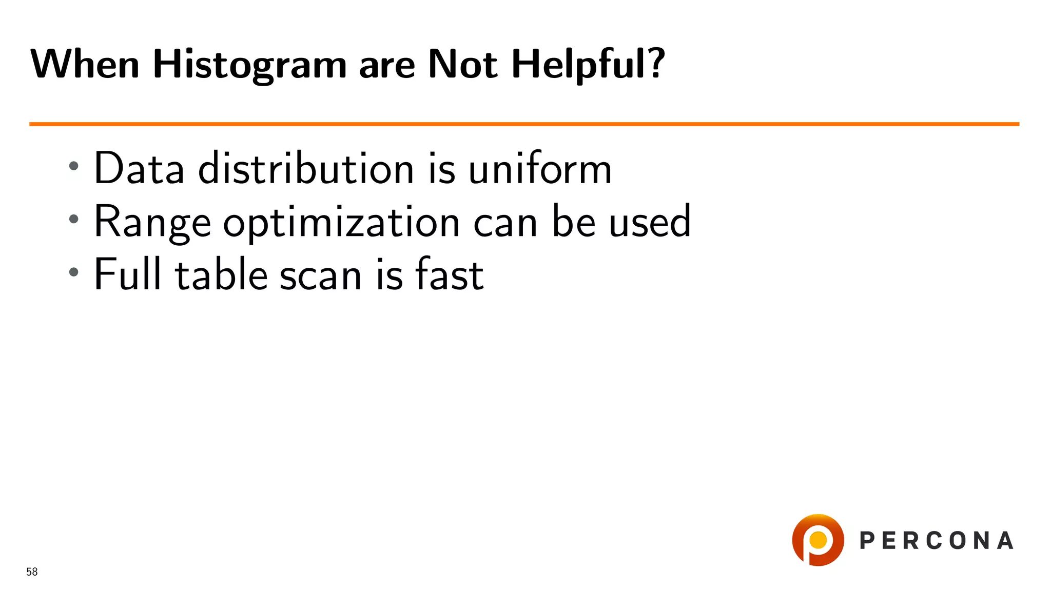 • Data distribution is uniform
• Range optimization can be used
• Full table scan is fast
When Histogram are Not Helpful?
58
 
