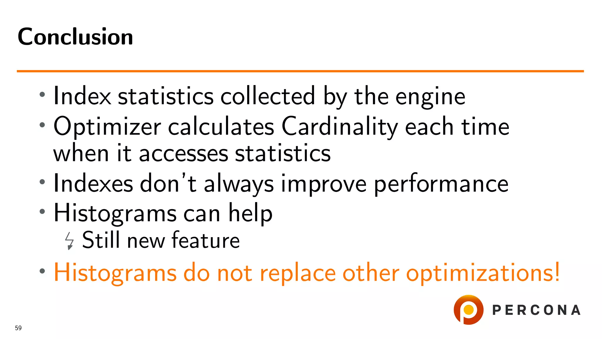 • Index statistics collected by the engine
• Optimizer calculates Cardinality each time
when it accesses statistics
•
Indexes don’t always improve performance
• Histograms can help
Still new feature
• Histograms do not replace other optimizations!
Conclusion
59
 