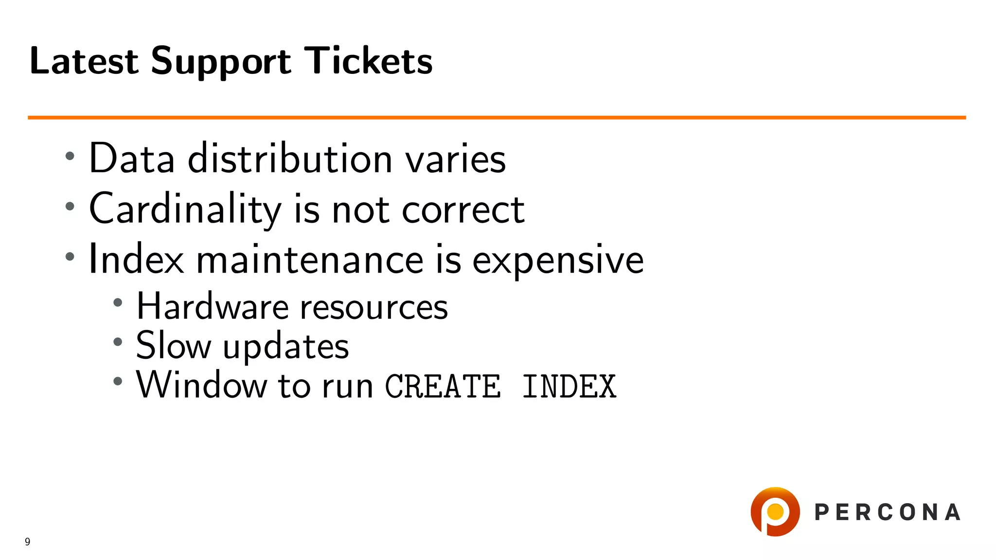 • Data distribution varies
• Cardinality is not correct
• Index maintenance is expensive
• Hardware resources
•
Slow updates
• Window to run CREATE INDEX
Latest Support Tickets
9
 