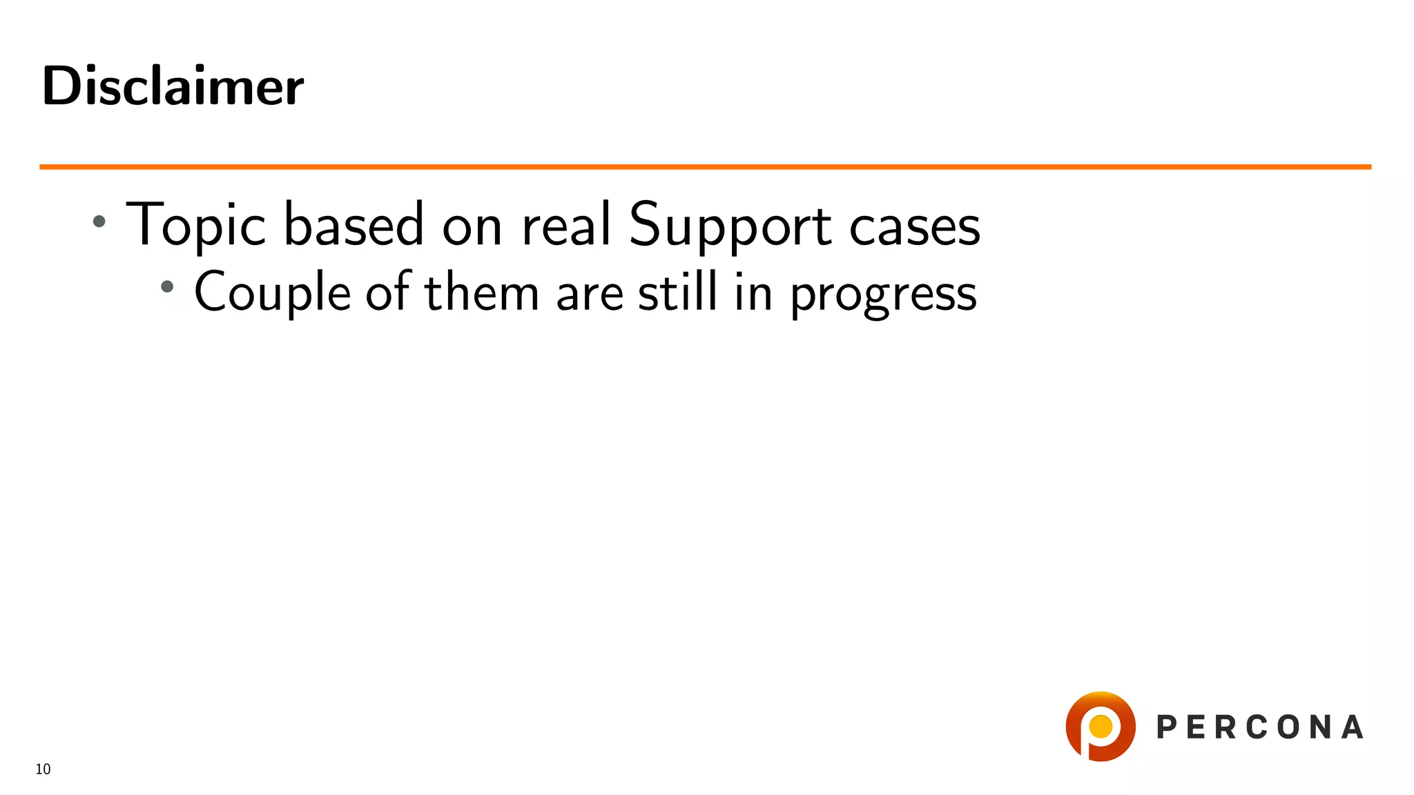 • Topic based on real Support cases
•
Couple of them are still in progress
Disclaimer
10
 