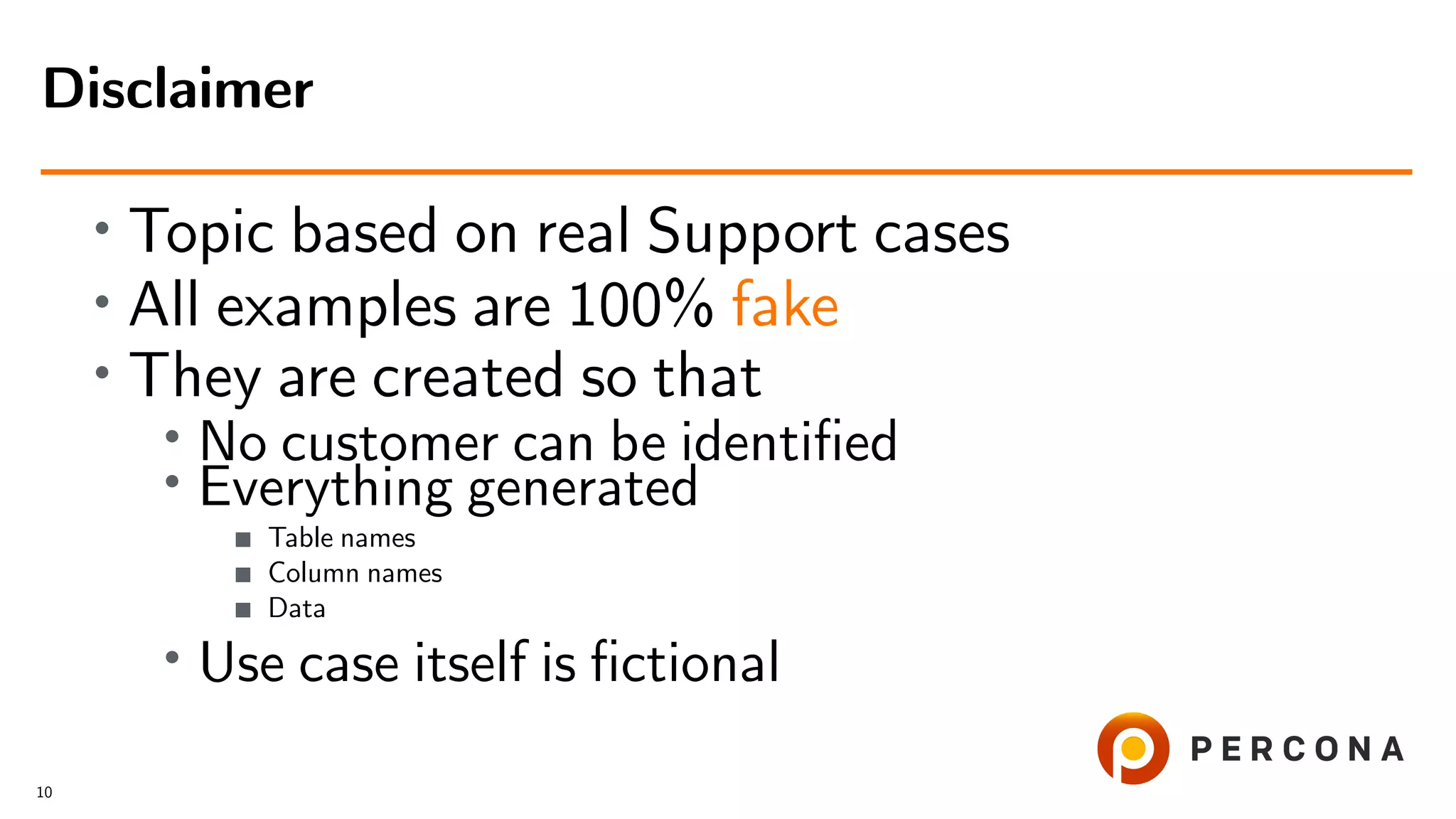 • Topic based on real Support cases
• All examples are 100% fake
•
They are created so that
• No customer can be identiﬁed
• Everything generated
Table names
Column names
Data
• Use case itself is ﬁctional
Disclaimer
10
 