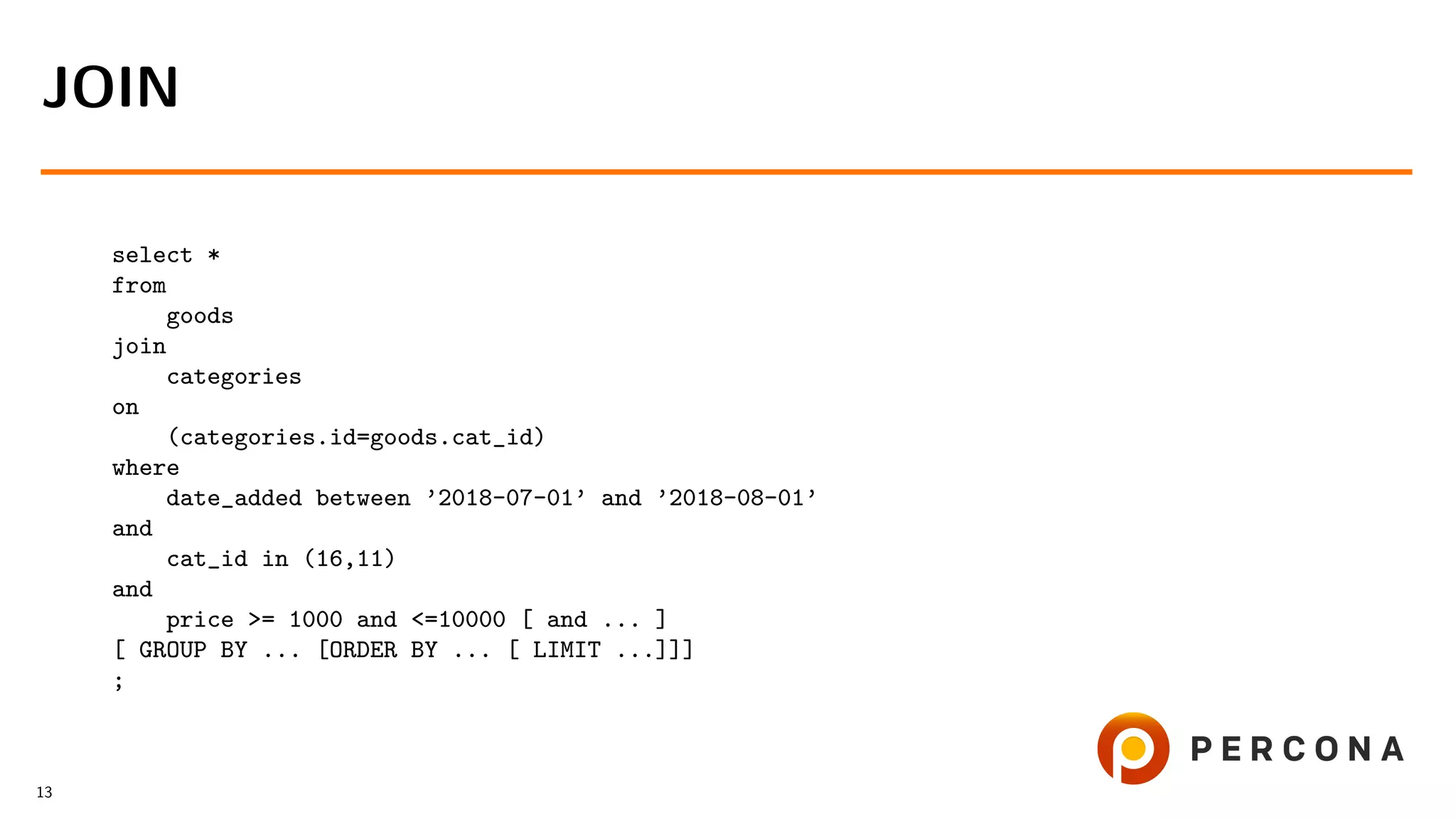 select *
from
goods
join
categories
on
(categories.id=goods.cat_id)
where
date_added between ’2018-07-01’ and ’2018-08-01’
and
cat_id in (16,11)
and
price >= 1000 and <=10000 [ and ... ]
[ GROUP BY ... [ORDER BY ... [ LIMIT ...]]]
;
JOIN
13
 