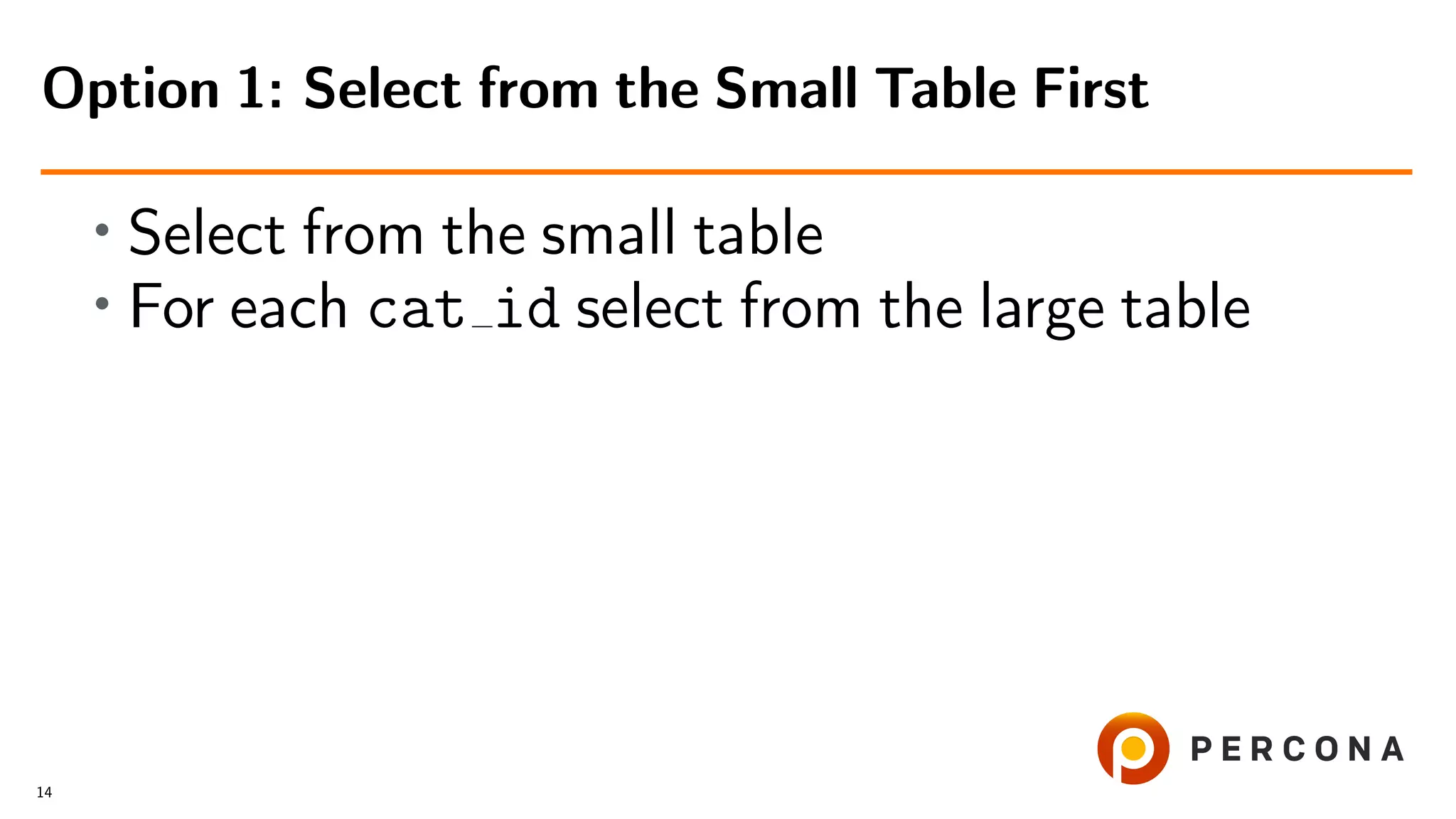 • Select from the small table
• For each cat id select from the large table
Option 1: Select from the Small Table First
14
 