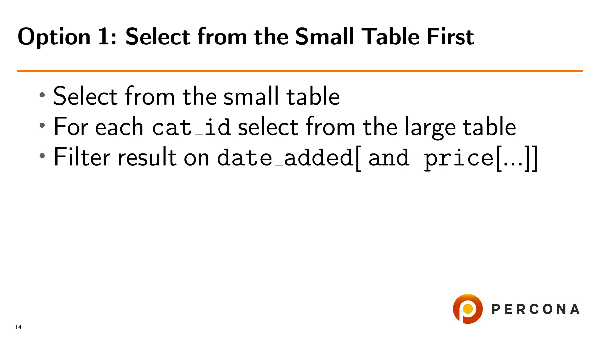 • Select from the small table
• For each cat id select from the large table
• Filter result on date added[ and price[...]]
Option 1: Select from the Small Table First
14
 