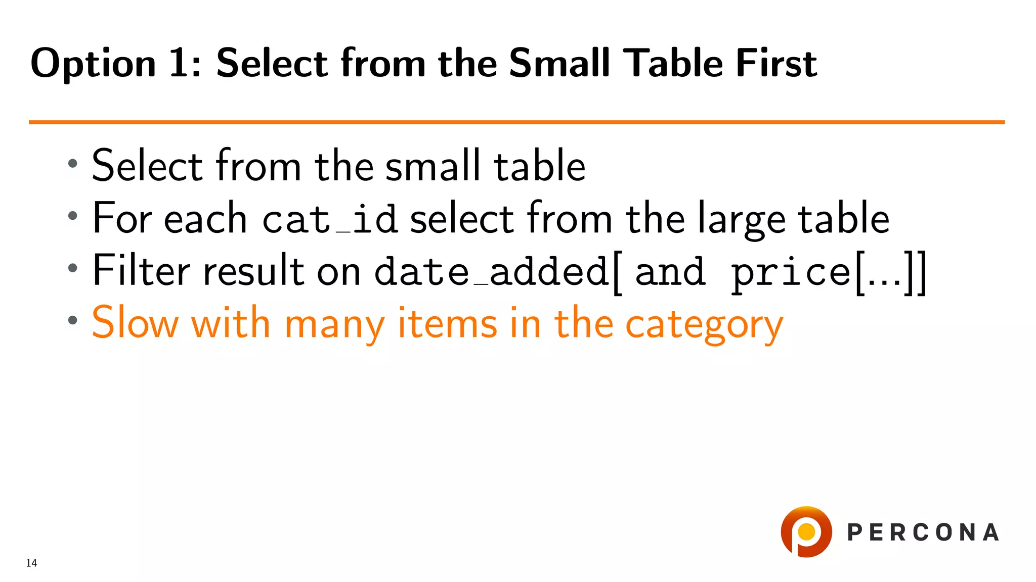 • Select from the small table
• For each cat id select from the large table
• Filter result on date added[ and price[...]]
• Slow with many items in the category
Option 1: Select from the Small Table First
14
 