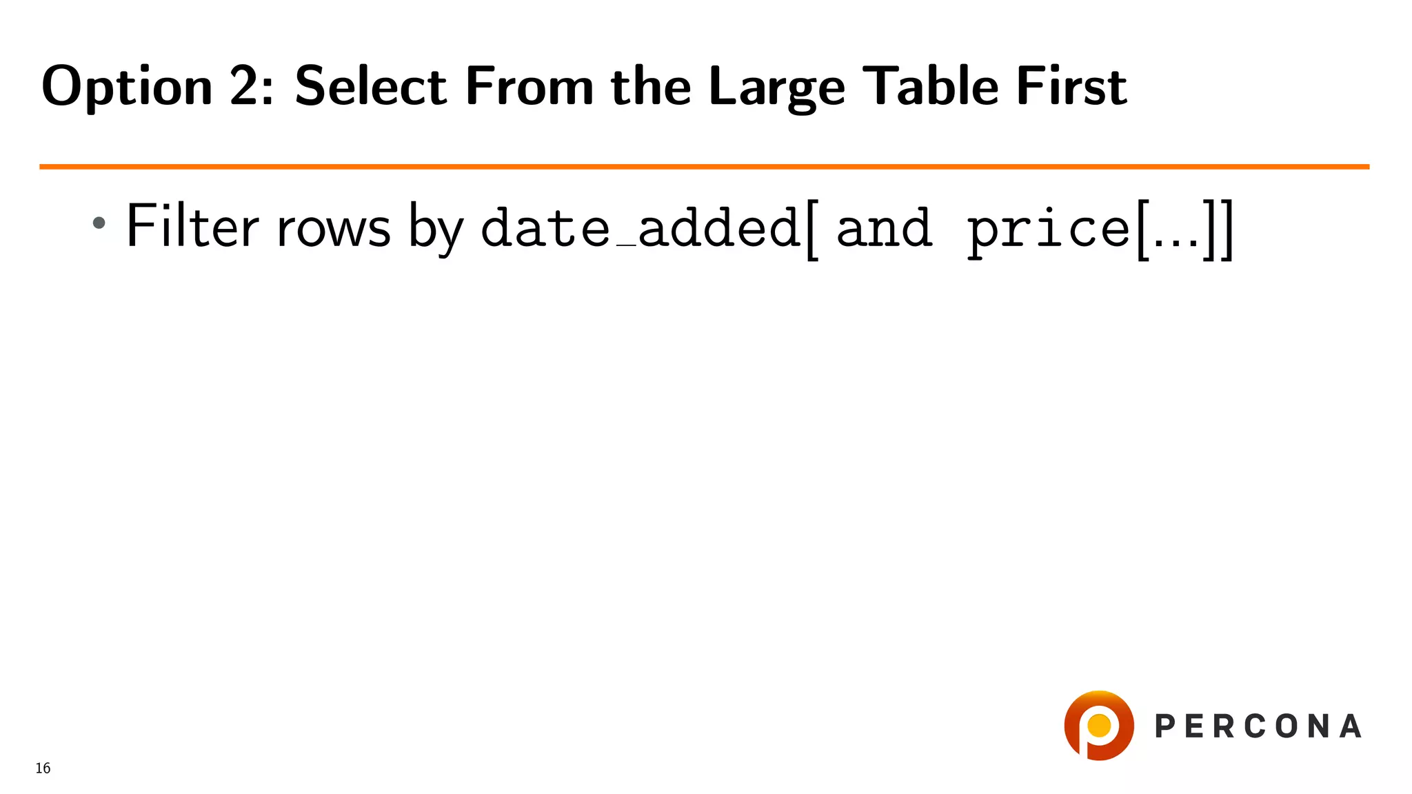 • Filter rows by date added[ and price[...]]
Option 2: Select From the Large Table First
16
 