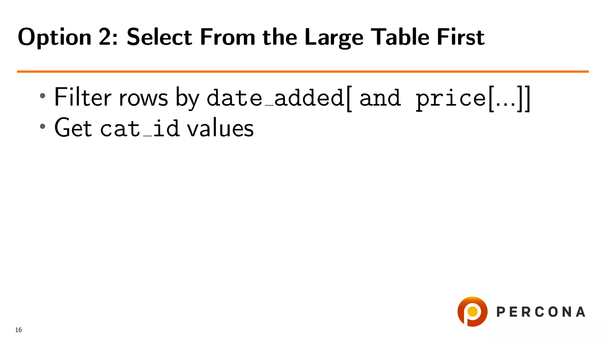 • Filter rows by date added[ and price[...]]
• Get cat id values
Option 2: Select From the Large Table First
16
 