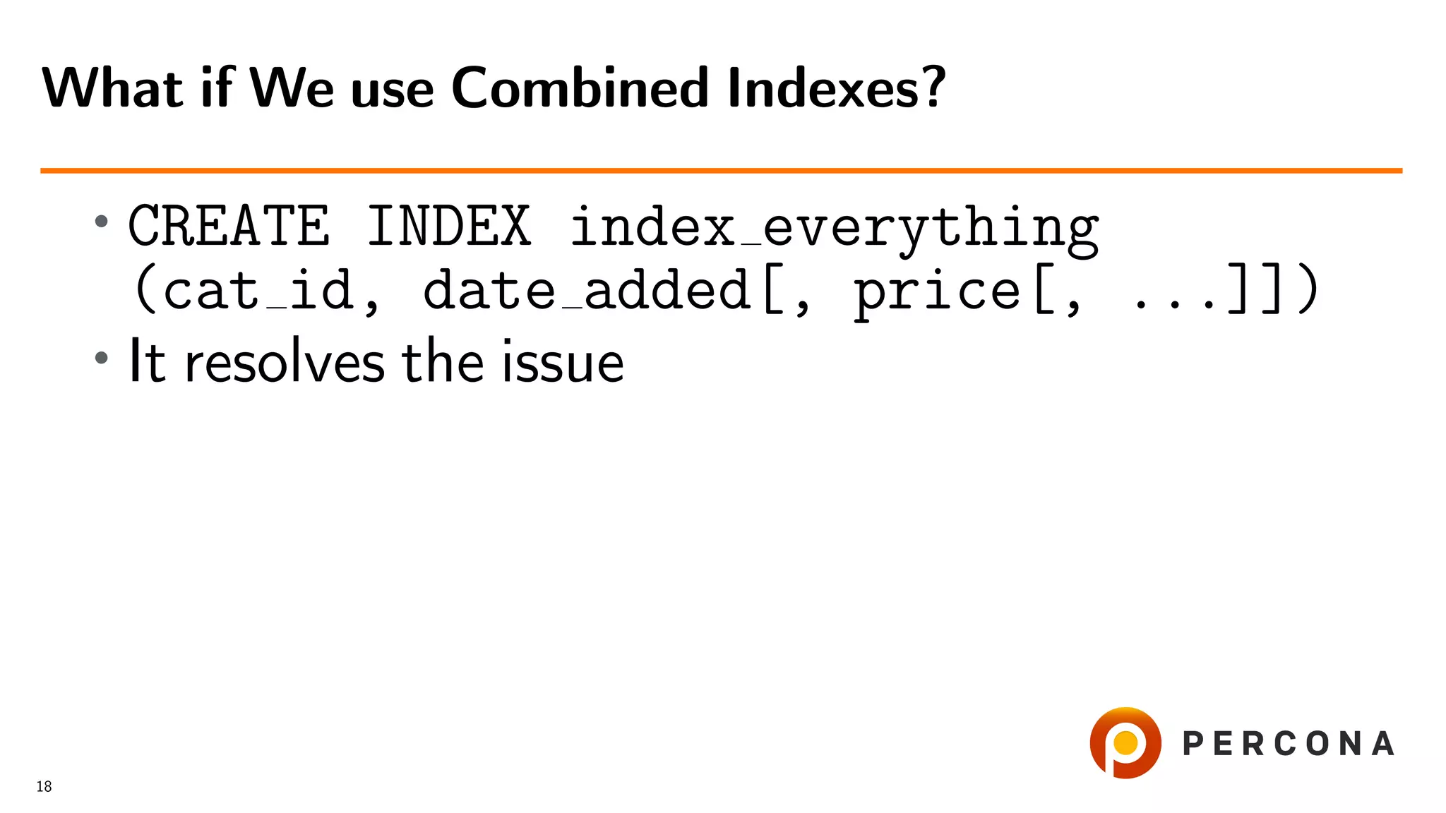 •
CREATE INDEX index everything
(cat id, date added[, price[, ...]])
• It resolves the issue
What if We use Combined Indexes?
18
 