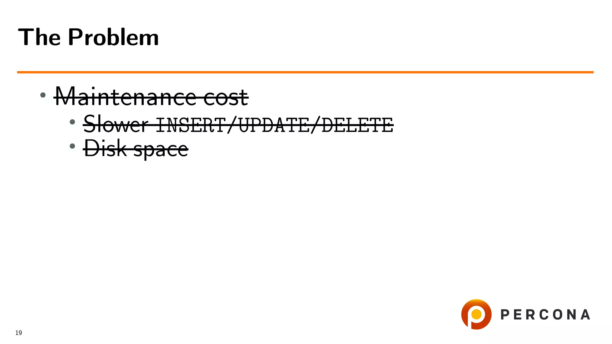 • Maintenance cost
•
Slower INSERT/UPDATE/DELETE
• Disk space
The Problem
19
 