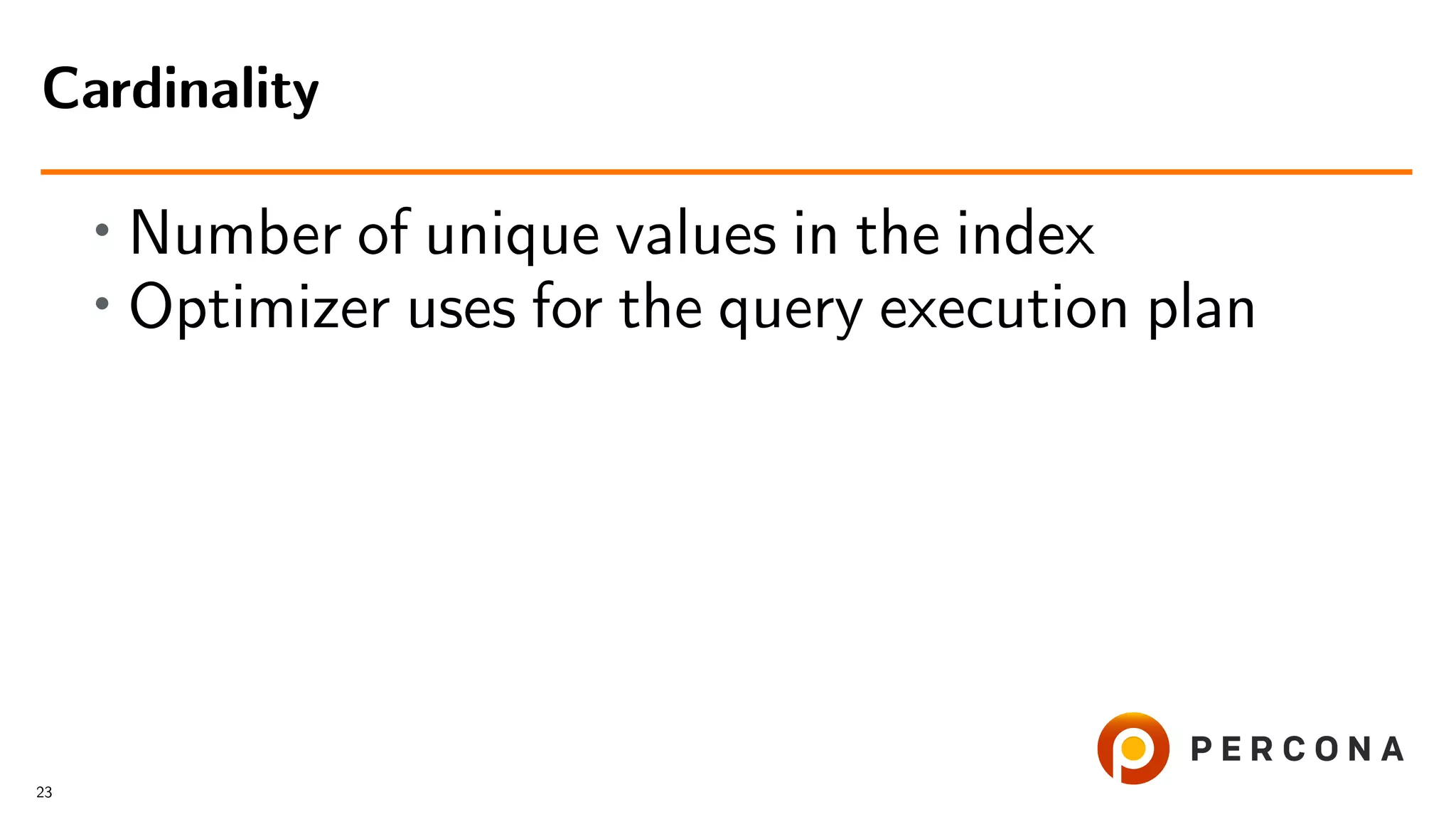 • Number of unique values in the index
• Optimizer uses for the query execution plan
Cardinality
23
 