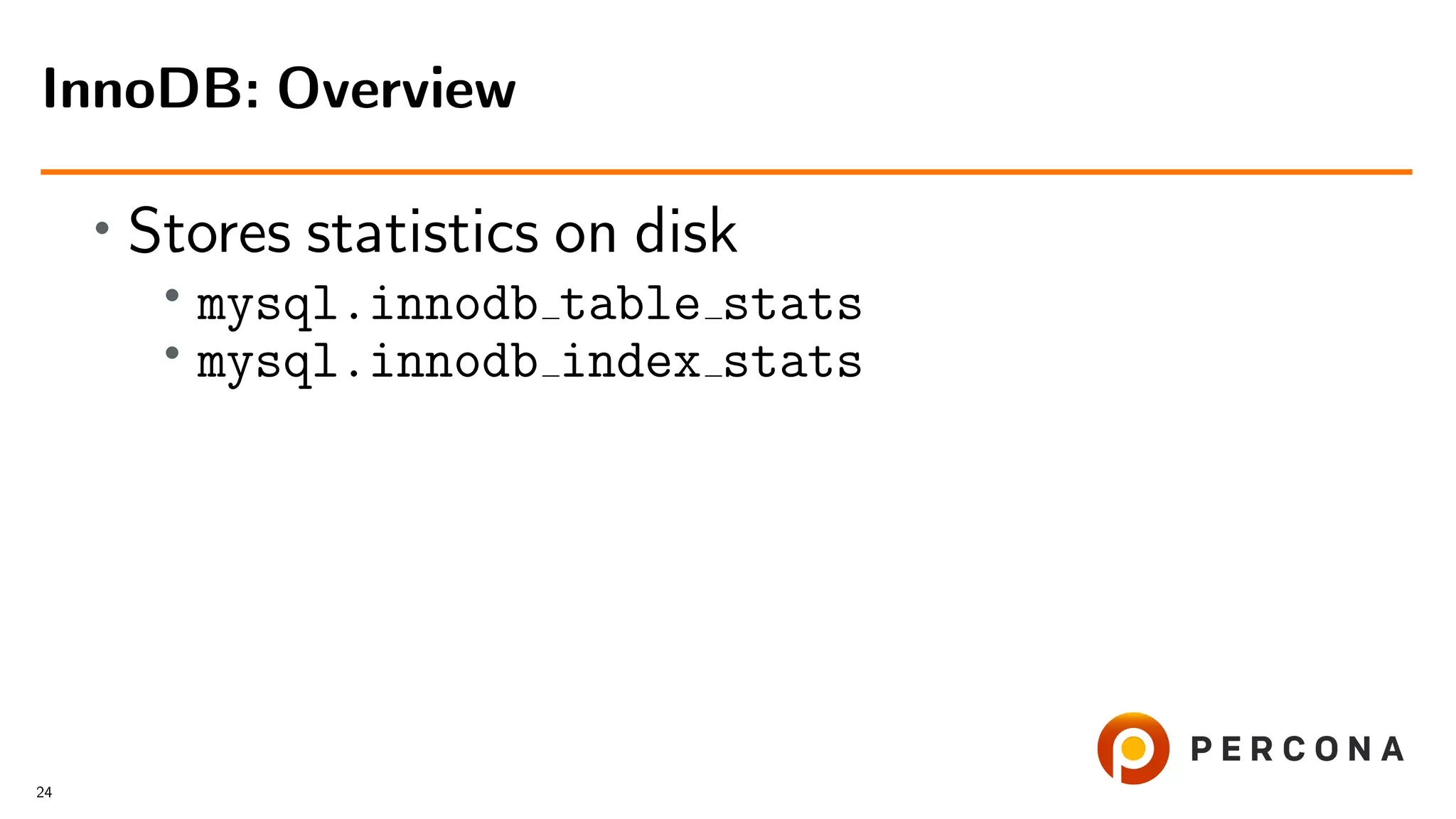 • Stores statistics on disk
•
mysql.innodb table stats
•
mysql.innodb index stats
InnoDB: Overview
24
 