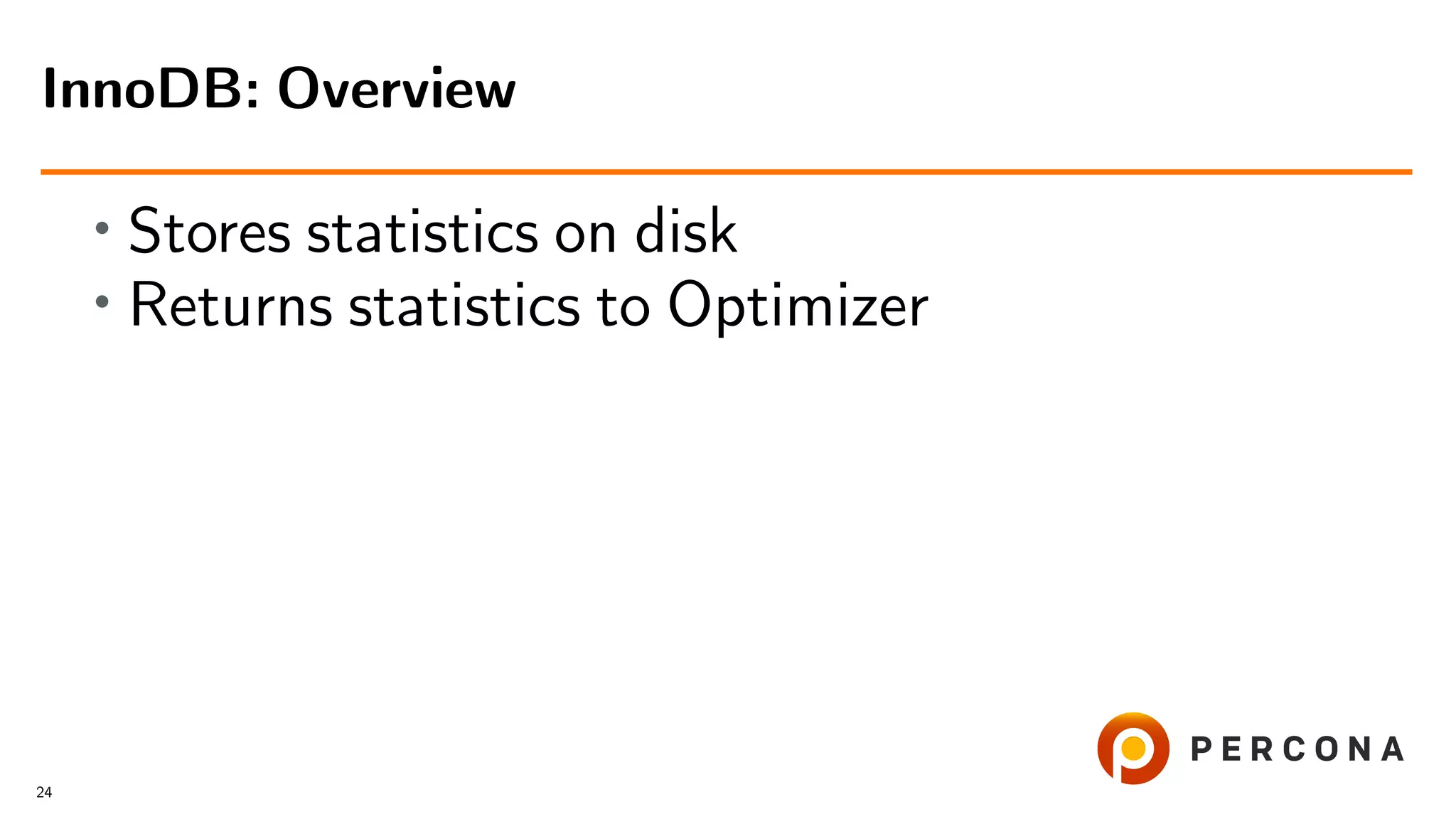 • Stores statistics on disk
• Returns statistics to Optimizer
InnoDB: Overview
24
 