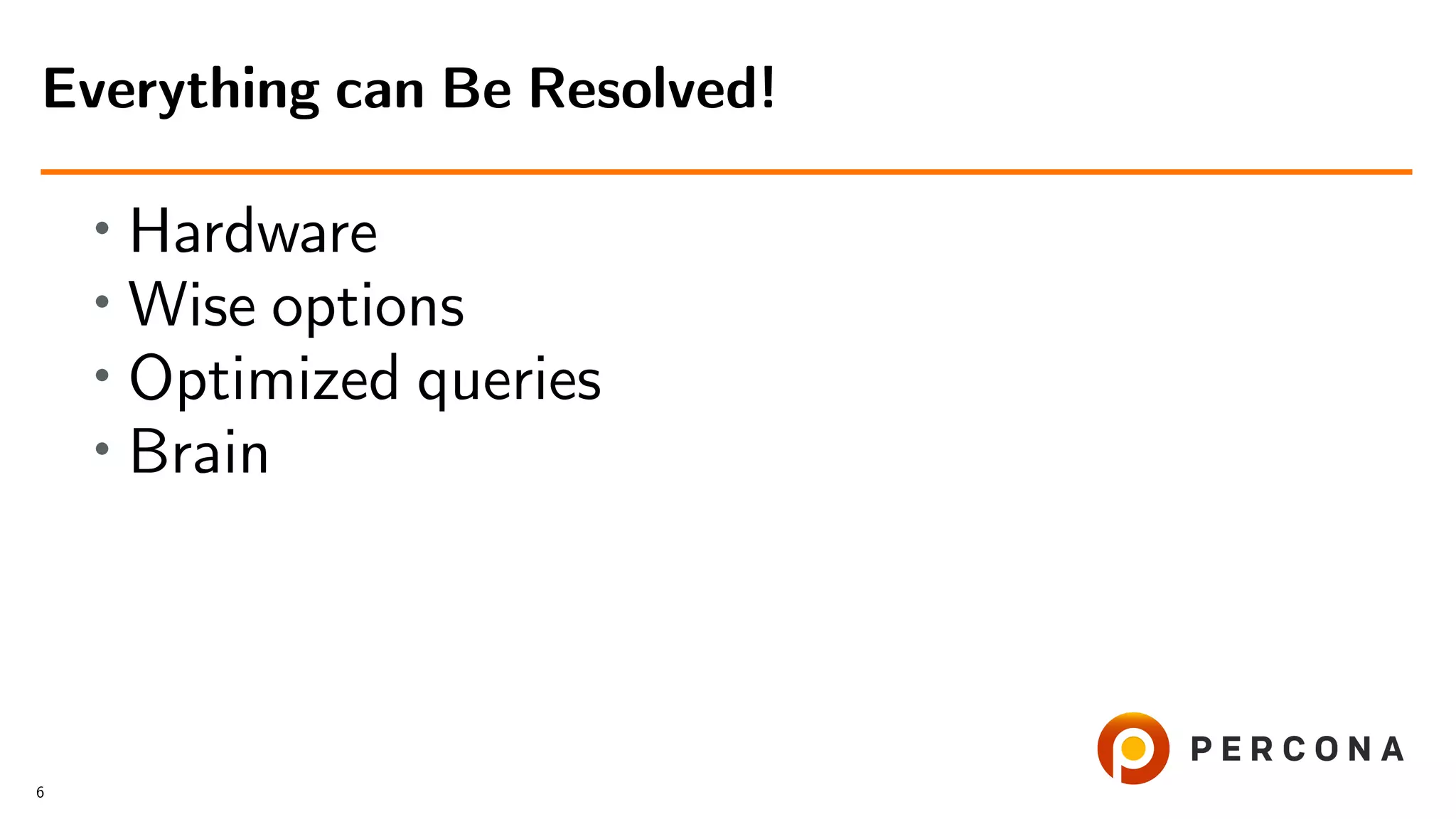 • Hardware
• Wise options
• Optimized queries
• Brain
Everything can Be Resolved!
6
 