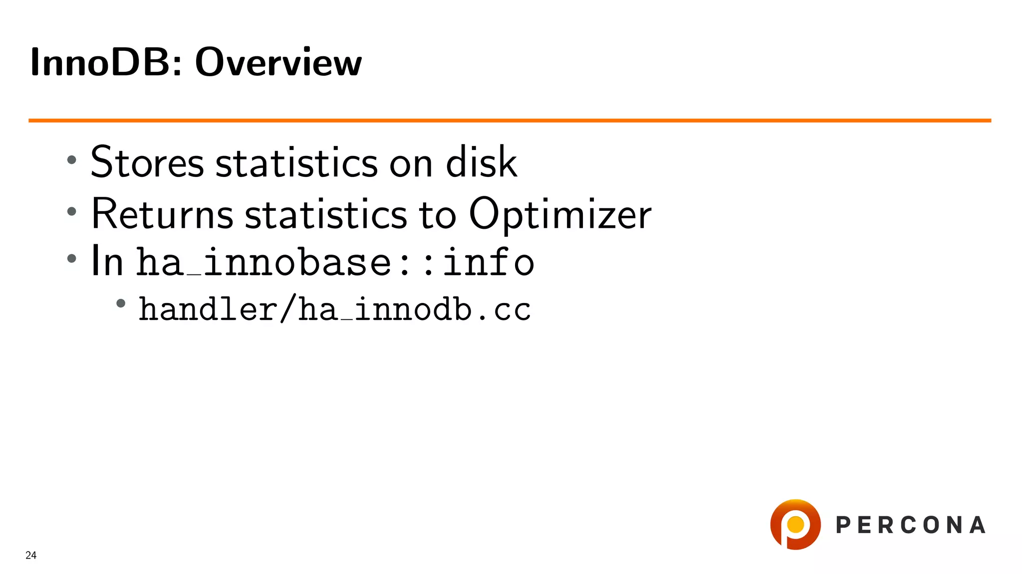 • Stores statistics on disk
• Returns statistics to Optimizer
• In ha innobase::info
• handler/ha innodb.cc
InnoDB: Overview
24
 