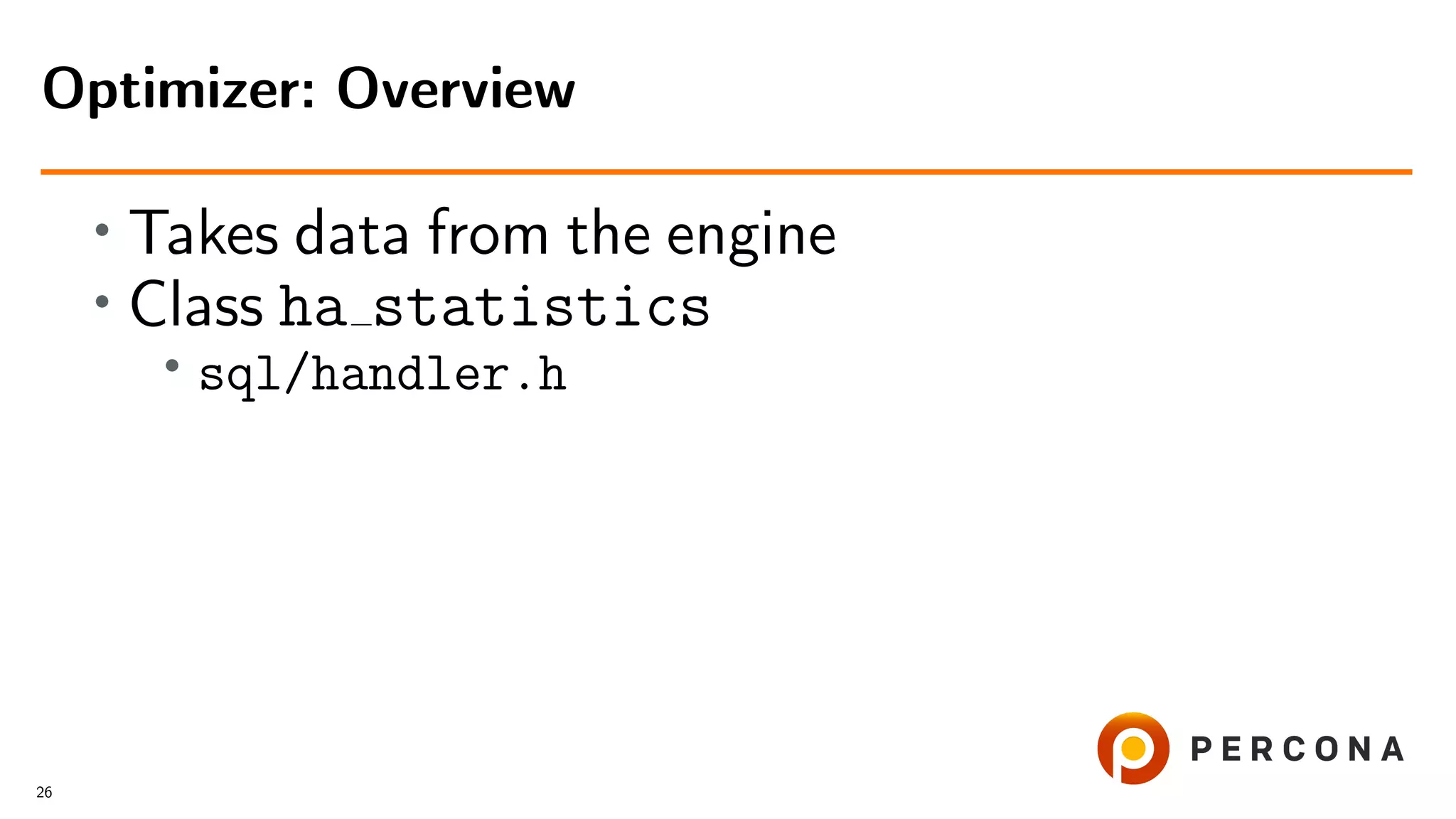 • Takes data from the engine
• Class ha statistics
•
sql/handler.h
Optimizer: Overview
26
 