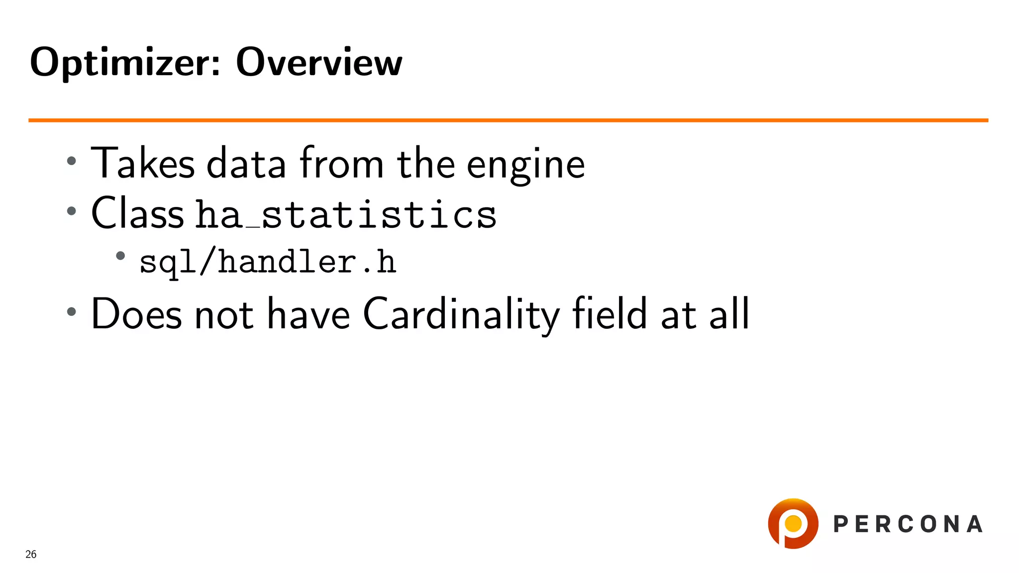 • Takes data from the engine
• Class ha statistics
•
sql/handler.h
• Does not have Cardinality ﬁeld at all
Optimizer: Overview
26
 