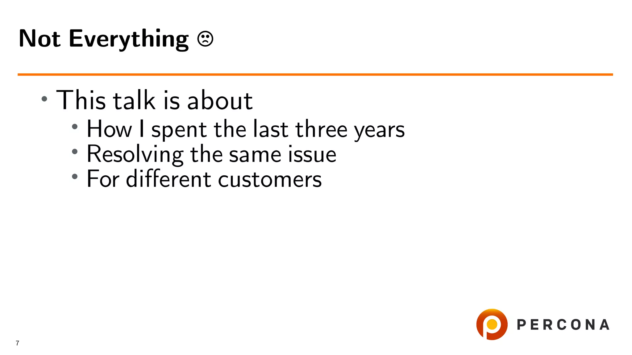 • This talk is about
•
How I spent the last three years
• Resolving the same issue
• For diﬀerent customers
Not Everything
7
 