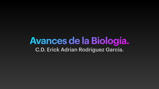 Avances de la Biología.
C.D. Erick Adrian Rodriguez García.
 