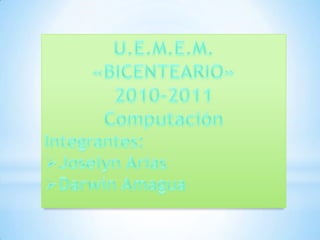 U.E.M.E.M. «BICENTEARIO» 2010-2011 Computación  Integrantes:		 ,[object Object]