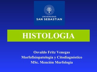 HISTOLOGIA Osvaldo Fritz Venegas Morfofisiopatología y Citodiagnóstico MSc. Mención Morfología 
