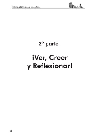 Historias objetivas para evangelismo




                                      2ª parte

                          ¡Ver, Creer
                        y Reflexionar!




54
 