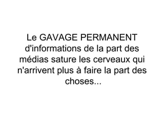 Le GAVAGE PERMANENT d'informations de la part des médias sature les cerveaux qui n'arrivent plus à faire la part des  choses... 