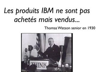Les produits IBM ne sont pas
achetés mais vendus...
Thomas Watson senior en 1930
 