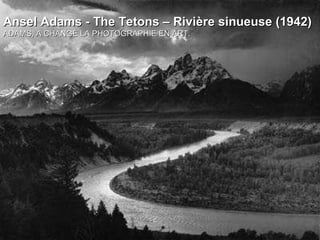 Ansel Adams - The Tetons – Rivière sinueuse (1942) ADAMS,  A CHANGÉ LA PHOTOGRAPHIE EN ART. 