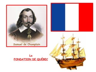 Samuel de Champlain La FONDATION DE QUÉBEC 