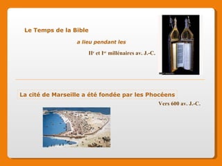 Le Temps de la Bible II e et I er millénaires av. J.-C. La cité de Marseille a été fondée par les Phocéens Vers 600 av. J.-C. a lieu pendant les