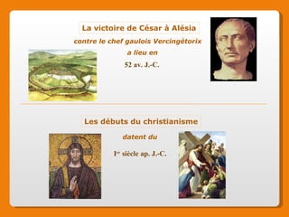 La victoire de César à Alésia Les débuts du christianisme a lieu en I er siècle ap. J.-C. 52 av. J.-C. contre le chef gaulois Vercingétorix datent du