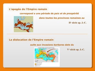 L’apogée de l’Empire romain La dislocation de l’Empire romain II e siècle ap. J.-C. V e siècle ap. J.-C. correspond a une période de paix et de prospérité dans toutes les provinces romaines au suite aux invasions barbares date du