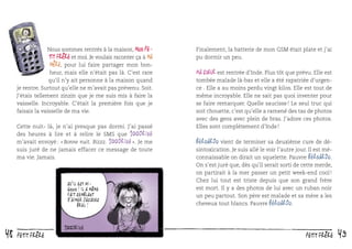 Nous sommes rentrés à la maison, Mon petit frère et moi. Je voulais raconter ça à ma
mère, pour lui faire partager mon bonheur, mais elle n’était pas là. C’est rare
qu’il n’y ait personne à la maison quand
je rentre. Surtout qu’elle ne m’avait pas prévenu. Soit.
J’étais tellement zinzin que je me suis mis à faire la
vaisselle. Incroyable. C’était la première fois que je
faisais la vaisselle de ma vie.
Cette nuit- là, je n’ai presque pas dormi. J’ai passé
des heures à lire et à relire le SMS que 100drine
m’avait envoyé : « Bonne nuit. Bizzz. 100drine ». Je me
suis juré de ne jamais effacer ce message de toute
ma vie. Jamais.

QU ’IL EST MIGNON! IL A MêME
FAIT SEMBLANT
D ’AIMER JACQUES
BREL!

48

petit frère

Finalement, la batterie de mon GSM était plate et j’ai
pu dormir un peu.

Ma sœur est rentrée d’Inde. Plus tôt que prévu. Elle est

tombée malade là-bas et elle a été rapatriée d’urgence . Elle a au moins perdu vingt kilos. Elle est tout de
même incroyable. Elle ne sait pas quoi inventer pour
se faire remarquer. Quelle saucisse ! Le seul truc qui
soit chouette, c’est qu’elle a ramené des tas de photos
avec des gens avec plein de bras. J’adore ces photos.
Elles sont complètement d’Inde !

Bernardo vient de terminer sa deuxième cure de désintoxication. Je suis allé le voir l’autre jour. Il est méconnaissable on dirait un squelette. Pauvre Bernardo.
On s’est juré que, dès qu’il serait sorti de cette merde,
on partirait à la mer passer un petit week-end cool !
Chez lui tout est triste depuis que son grand frère
est mort. Il y a des photos de lui avec un ruban noir
un peu partout. Son père est malade et sa mère a les
cheveux tout blancs. Pauvre Bernardo.

petit frère

49

 