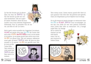 Ça fait des heures que je pleure
dans les bras de 100drine. Ça
fait des heures qu’elle me console tendrement. Elle est super !
Je l’adore. Vraiment. Avant de nous
quitter, nous nous sommes longuement
embrassés. Pour la première fois de ma
vie, une ﬁlle m’a dit « Je t’aime ».
Petit à petit, notre nouvelle vie s’organise à la maison.
Ma sœur est partie vivre avec Mon père de l’autre côté
de la ville. Ma mère, Mon petit frère et moi, on est restés
à la maison. Ça se passe plutôt bien entre nous trois.
Ma mère ne pleure plus. Elle est presque redevenue
aussi gaie qu’avant. 100drine vient de plus en plus
souvent à la maison. Ma mère est gentille avec elle.
Je crois qu’elle
l’aime bien.
Je ne savais
Tant mieux. Je
pas quoi lui
crois aussi que
dire. J ’espère
100drine aime
que je l ’ai un
peu consolé.
bien venir à la
maison.

54

le divorce

Tant mieux aussi. J’aime mieux quand elle vient ici
que quand je vais chez elle. Ses parents sont gentils,
mais j’ai l’impression qu’ils m’épient tout le temps.
On va de temps en temps manger au restaurant avec
Mon père et ma sœur. 100drine nous accompagne. Ça
me fait tout drôle de voir mes parents ensemble,
mais j’aime bien aller au restaurant. On y mange
super bien. Ça change
de la cuisine de
maman qui est
très bonne,
mais c’est un
peu toujours la
même chose.

ça me fait tout
drôle qu ’il ait une
petite copine. Et
je préfère qu ’elle
vienne ici que de
le voir toujours
parti.

le divorce

55

 