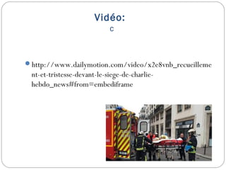Vidéo:
c
http://www.dailymotion.com/video/x2e8vnb_recueilleme
nt-et-tristesse-devant-le-siege-de-charlie-
hebdo_news#from=embediframe
 