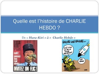 De « Hara-Kiri » à « Charlie Hebdo »
Quelle est l’histoire de CHARLIE
HEBDO ?
 