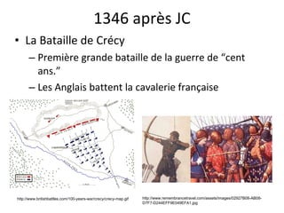 1346 après JC La Bataille de Crécy Première grande bataille de la guerre de “cent ans.” Les Anglais battent la cavalerie française http://www.britishbattles.com/100-years-war/crecy/crecy-map.gif http://www.remembrancetravel.com/assets/images/02927B08-AB08-D7F7-D244EFF9E049EFA1.jpg 