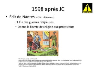 1598 après JC Édit de Nantes  («Edict of Nantes»)    Fin des guerres religieuses Donne la liberté de religion aux protestants http://images.google.com/imgres?imgurl=http://his.nicolas.free.fr/Ressources/Biblio/BManuelHdF1969/HdF1969_23DEditNantes_WEB.jpg&imgrefurl=http://his.nicolas.free.fr/Ressources/Biblio/Zoom.php%3Fmnemo%3DHdF1969_23DEditNantes&h=354&w=433&sz=29&hl=en&start=10&um=1&tbnid=8NC0MfPhoSMXIM:&tbnh=103&tbnw=126&prev=/images%3Fq%3Dedit%2Bde%2BNantes%26svnum%3D10%26um%3D1%26hl%3Den%26rlz%3D1T4SUNA_enUS239US239 