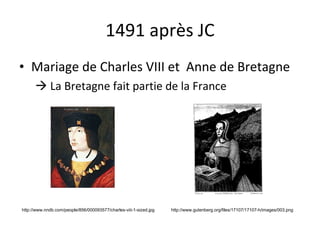 1491 après JC Mariage de Charles VIII et  Anne de Bretagne    La Bretagne fait partie de la France http://www.nndb.com/people/856/000093577/charles-viii-1-sized.jpg http://www.gutenberg.org/files/17107/17107-h/images/003.png 