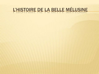 L’HISTOIRE DE LA BELLE MÉLUSINE
 