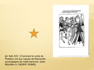 [pl. folio XXV :] Comment le conte de
Poetiers vint aux nopces de Raimondin
accompaigne de noble baronnie. [cote :
Microfilm m 10626/R 100665]
 