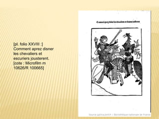 [pl. folio XXVIII :]
Comment aprez disner
les chevaliers et
escuriers jousterent.
[cote : Microfilm m
10626/R 100665]
 