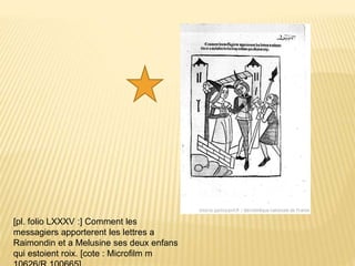 [pl. folio LXXXV :] Comment les
messagiers apporterent les lettres a
Raimondin et a Melusine ses deux enfans
qui estoient roix. [cote : Microfilm m
 