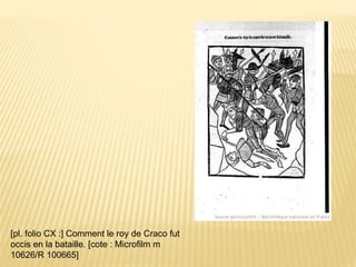 [pl. folio CX :] Comment le roy de Craco fut
occis en la bataille. [cote : Microfilm m
10626/R 100665]
 