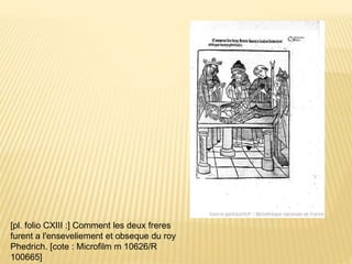 [pl. folio CXIII :] Comment les deux freres
furent a l'enseveliement et obseque du roy
Phedrich. [cote : Microfilm m 10626/R
100665]
 