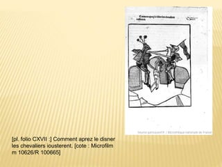 [pl. folio CXVII :] Comment aprez le disner
les chevaliers iousterent. [cote : Microfilm
m 10626/R 100665]
 