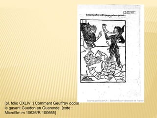 [pl. folio CXLIV :] Comment Geuffroy occist
le gayant Guedon en Guerende. [cote :
Microfilm m 10626/R 100665]
 