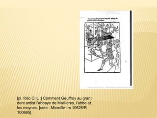[pl. folio CIIL :] Comment Geuffroy au grant
dent ardist l'abbaye de Maillieres, l'abbe et
les moynes. [cote : Microfilm m 10626/R
100665]
 